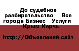 До судебное разбирательство. - Все города Бизнес » Услуги   . Крым,Керчь